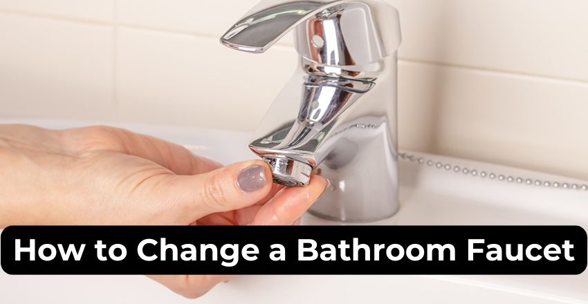 How to Change a Bathroom Faucet? A Professional Step-by-Step Guide, Benefits, Tips, and Much More  